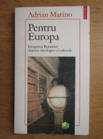 Adrian Marino - Pentru Europa. Integrarea Romaniei. Aspecte ideologice si culturale