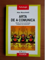 Alex Mucchielli - Arta de a comunica (metode, forme si psihologia situatiilor de comunicare)