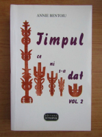 Annie Bentoiu - Timpul ce ni s-a dat (volumul 2)