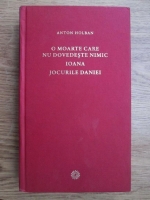 Anton Holban - O moarte care nu dovedeste nimic. Ioana. Jocurile Daniei