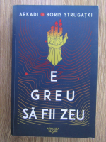 Arkadi si Boris Strugatki - E greu sa fii zeu