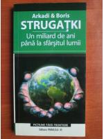 Arkadi si Boris Strugatki - Un miliard de ani pana la sfarsitul lumii