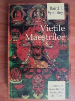 Baird T. Spalding - Vietile maestrilor. Uimitoare invataturi si intamplari din Tibet