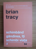 Brian Tracy - Schimband gandirea, iti schimbi viata