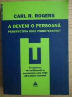 Carl R. Rogers - A deveni o persoana. Perspectiva unui psihoterapeut