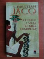Christian Jacq - Ce dulce e viata la umbra palmierilor!