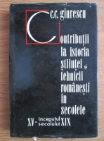 Constantin C. Giurescu - Contributii la istoria stiintei si tehnicii romanesti in secolele 15-inceputul secolului 19