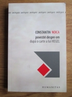 Constantin Noica - Povestiri despre om dupa o carte a lui Hegel