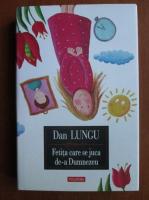 Dan Lungu - Fetita care se juca de-a Dumnezeu (cartonata)