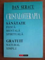 Dan Seracu - Cristaloterapia. Sanatate fizica, mentala, spirituala