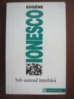 Eugene Ionesco - Sub semnul intrebarii