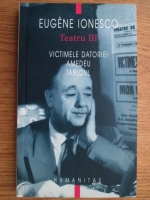 Eugene Ionesco - Teatru III. Victimele datoriei. Amadeu. Tabloul