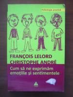 Francois Lelord - Cum sa ne exprimam emotiile si sentimentele