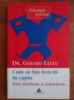Gerard Leleu - Cum sa fim fericiti in cuplu. Intre fidelitate si infidelitate
