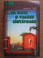 Harper Lee - ...sa ucizi o pasare cantatoare