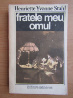 Henriette Yvonne Stahl - Fratele meu, omul