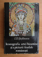 I. D. Stefanescu - Iconografia artei bizantine si a picturii feudale romanesti