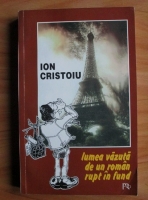 Ion Cristoiu - Lumea vazuta de un roman rupt in fund
