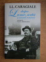 Ion Luca Caragiale - Despre lume, arta si neamul romanesc