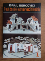 Israil Bercovici - O suta de ani de teatru evreiesc in Romania 