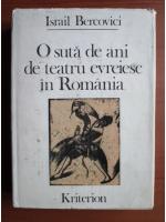 Israil Bercovici - O suta de ani de teatru evreiesc in Romania