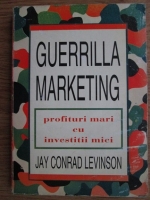 Jay Conrad Levinson - Guerrilla marketing. Profituri mari cu investitii mici
