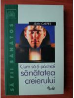 Jean Carper - Cum sa-ti pastrezi sanatatea creierului