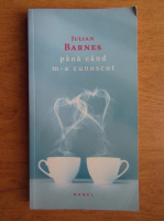 Julian Barnes - Pana cand m-a cunoscut