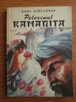 Karl Gjellerup - Pelerinul Kamanita. Roman din lumea indica