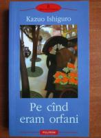 Kazuo Ishiguro - Pe cand eram orfani