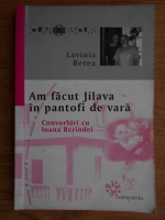 Lavinia Betea - Am facut Jilava in pantofi de vara. Convorbiri cu Ioana Berindei