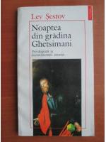 Lev Sestov - Noaptea din gradina Ghetsimani. Privilegiatii si dezmostenitii istoriei