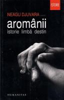Neagu Djuvara - Aromanii. Istorie, limba, destin