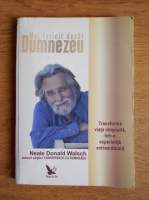 Neale Donald Walsch - Mai fericit decat Dumnezeu. Transforma viata obisnuita, intr-o experienta extraordinara