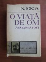 Nicolae Iorga - O viata de om asa cum a fost 