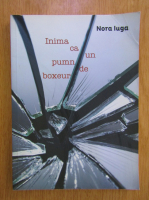 Nora Iuga - Inima ca un pumn de boxeur