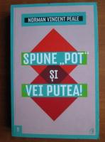 Norman Vincent Peale - Spune pot si vei putea!