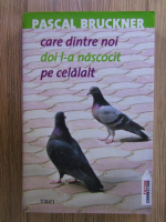 Pascal Bruckner - Care dintre noi doi l-a nascocit pe celalalt