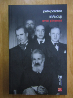 Petre Pandrea - Brancusi. Amicii si inamicii