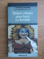 Raymond Queneau - Suntem mereu prea buni cu femeile