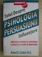 Robert B. Cialdini - Psihologia persuasiunii. Totul despre influentare