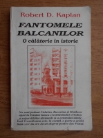 Robert D. Kaplan - Fantomele Balcanilor. O calatorie in istorie