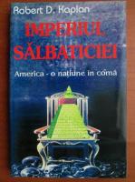 Robert D. Kaplan - Imperiul salbaticiei. America - o natiune in coma