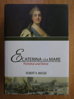 Robert K. Massie - Ecaterina cea Mare. Portretul unei femei