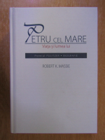 Robert K. Massie - Petru cel Mare. Viata si lumea lui