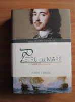 Robert K. Massie - Petru cel Mare. Viata si lumea lui