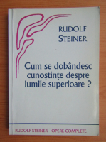 Rudolf Steiner - Cum se dobandesc cunostinte despre lumile superioare?