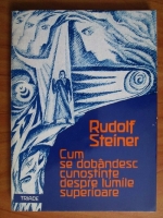 Rudolf Steiner - Cum se dobandesc cunostinte despre lumile superioare