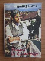 Thomas Hardy - Viata si moartea primarului din Casterbridge. Povestea unui om neiduplecat