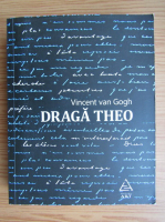 Vincent Van Gogh - Draga Theo. Scrisori catre fratele sau